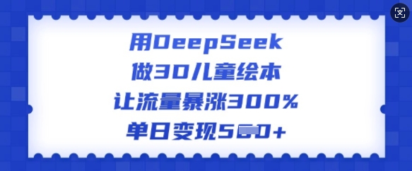 用DeepSeek做3D儿童绘本，让流量暴涨300%，单日变现多张-皓收集 | 网创宝典