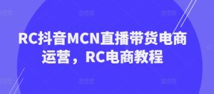 RC抖音MCN直播带货电商运营，RC电商教程--皓收集 | 网创宝典