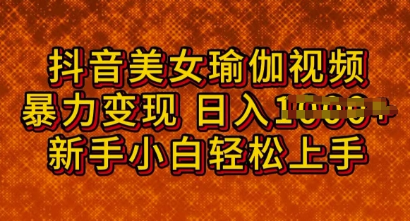 抖音美女瑜伽教程，轻松过原创，多种暴力变现方式，日入多张-皓收集 | 网创宝典