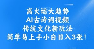 离火运大趋势，ai古诗词视频，传统文化新玩法，简单易上手小白日入3张--皓收集 | 网创宝典