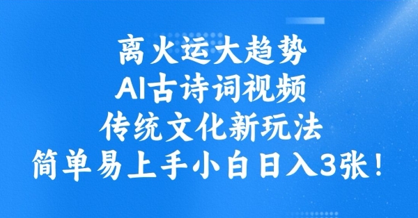 离火运大趋势，ai古诗词视频，传统文化新玩法，简单易上手小白日入3张-皓收集 | 网创宝典