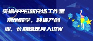 实操APP拉新充场工作室落地教学，轻资产创业，长期稳定月入过W--皓收集 | 网创宝典