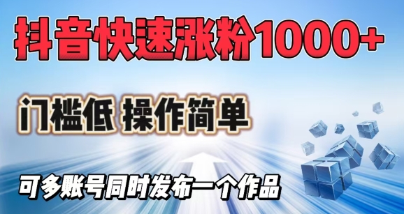 抖音快速涨1000+粉，门槛低操作简单，可多账号同时发布一个作品-皓收集 | 网创宝典