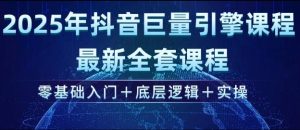 2025年抖音巨量引擎最新全套课程，零基础入门+底层逻辑+实操--皓收集 | 网创宝典