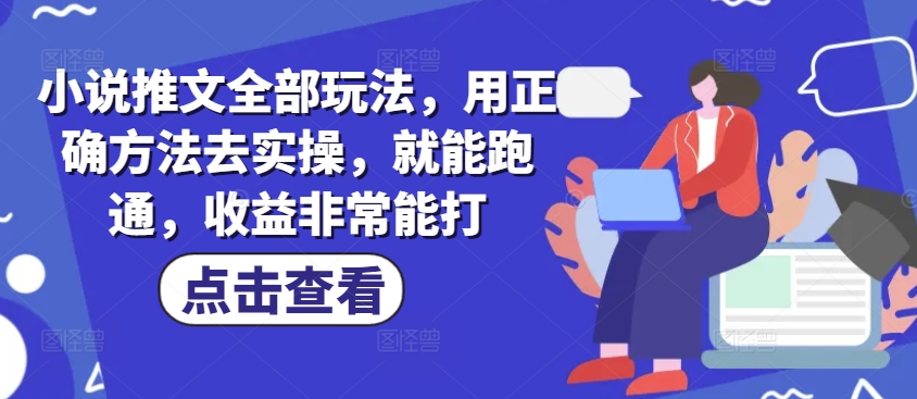 小说推文全部玩法，用正确方法去实操，就能跑通，收益非常能打-皓收集 | 网创宝典