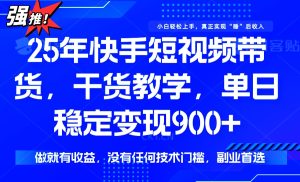 25年最新快手短视频带货，单日稳定变现900+，没有技术门槛，做就有收益--皓收集 | 网创宝典