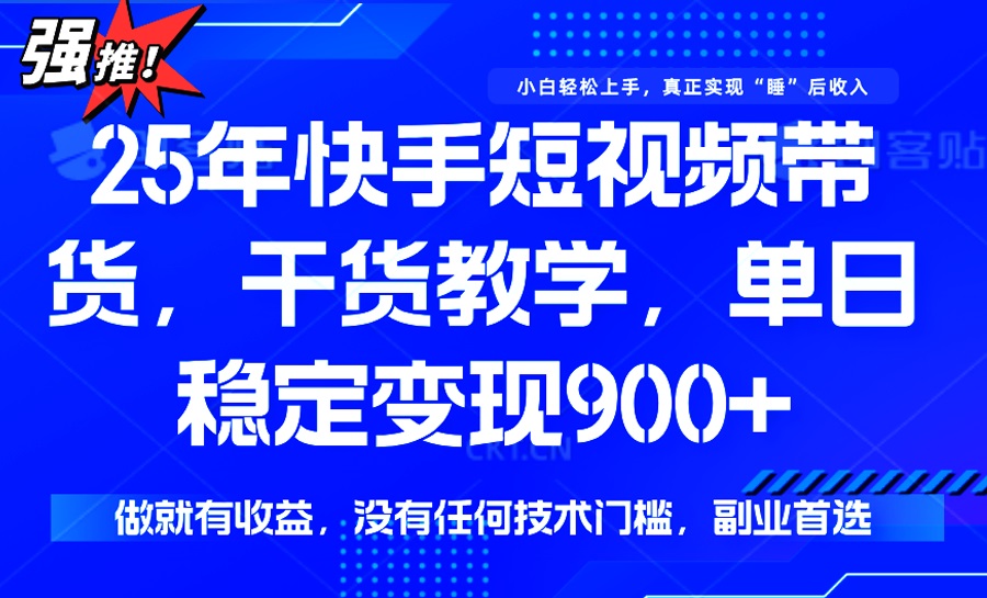 25年最新快手短视频带货，单日稳定变现900+，没有技术门槛，做就有收益-皓收集 | 网创宝典