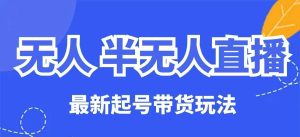无人半无人直播最新起号带货玩法，全是干货（保姆级教程）--皓收集 | 网创宝典