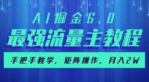 AI掘金6.0，最强流量主教程，手把手教学，矩阵操作，月入2w+--皓收集 | 网创宝典