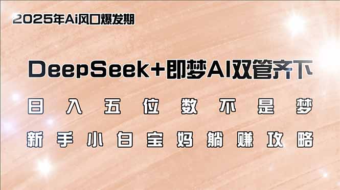 日入五位数不是梦，DeepSeek+即梦AI双管齐下，新手小白宝妈躺赚攻略-皓收集 | 网创宝典