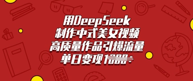 用DeepSeek制作中式美女视频，高质量作品引爆流量，单日变现多张-皓收集 | 网创宝典