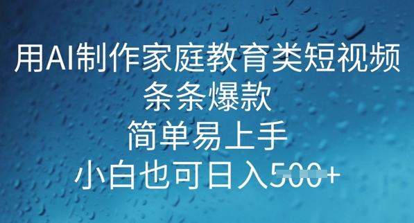 用AI做制作家庭教育类短视频，条条爆款，简单易上手， 小白也可日入5张-皓收集 | 网创宝典