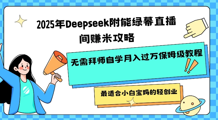 2025年Deepseek附能绿幕直播间挣米攻略无需拜师自学月入过W保姆级教程，最适合小白宝妈的轻创业-皓收集 | 网创宝典