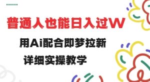 用ai配合即梦拉新，小白也能日入过w，详细实操教程【揭秘】--皓收集 | 网创宝典