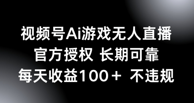 视频号AI游戏无人直播，官方授权 长期可靠，每天收益100+不违规-皓收集 | 网创宝典