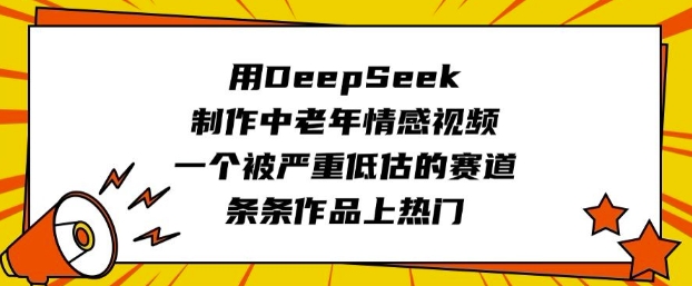 用DeepSeek制作中老年情感视频，一个被严重低估的赛道，条条作品上热门-皓收集 | 网创宝典