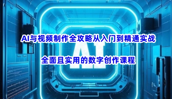 AI与视频制作全攻略从入门到精通实战，全面且实用的数字创作课程-皓收集 | 网创宝典