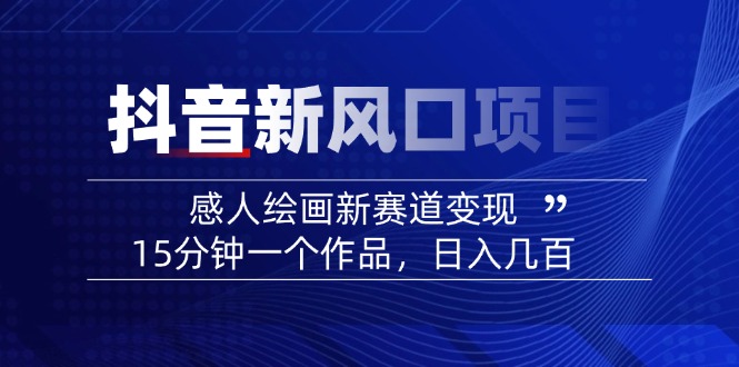 2025抖音新风口项目：感人绘画新赛道变现，15分钟一个作品，日入几百-皓收集 | 网创宝典