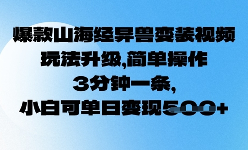 爆款山海经异兽变装视频，玩法升级，简单操作，3分钟一条， 小白可单日变现5张-皓收集 | 网创宝典