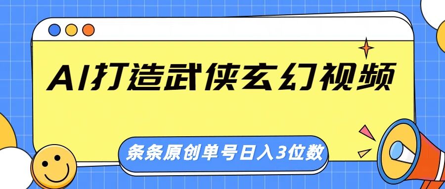 AI打造武侠玄幻视频，条条原创、画风惊艳，单号轻松日入三位数-皓收集 | 网创宝典