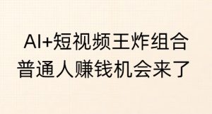 AI+短视频王炸组合，普通人挣钱机会来了--皓收集 | 网创宝典