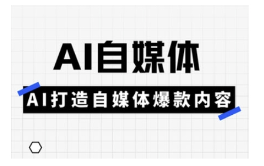 Ai自媒体实操课，AI打造自媒体爆款内容-皓收集 | 网创宝典