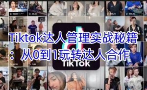 Tiktok达人管理实战秘籍：从0到1玩转达人合作--皓收集 | 网创宝典
