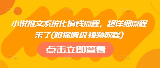 小说推文系统化搞钱流程，超详细流程来了(附保姆级视频教程)-皓收集 | 网创宝典