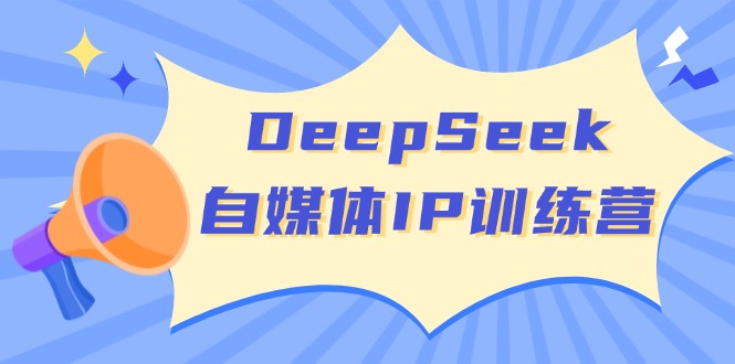 DeepSeek自媒体IP训练营，掌握四位定位法 长板变现模型 开启自媒体新篇章-皓收集 | 网创宝典