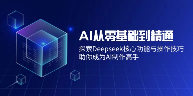 AI从零基础到精通：探索Deepseek核心功能与操作技巧，助你成为AI制作高手-皓收集 | 网创宝典