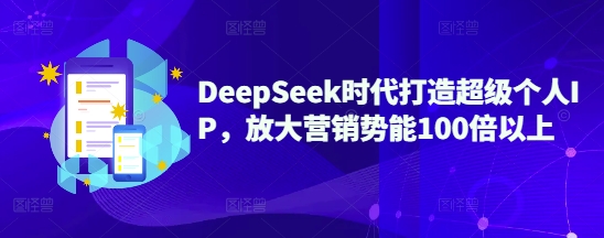 DeepSeek时代打造超级个人IP，放大营销势能100倍以上-皓收集 | 网创宝典