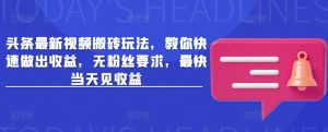 头条最新视频搬砖玩法，教你快速做出收益，无粉丝要求，最快当天见收益--皓收集 | 网创宝典