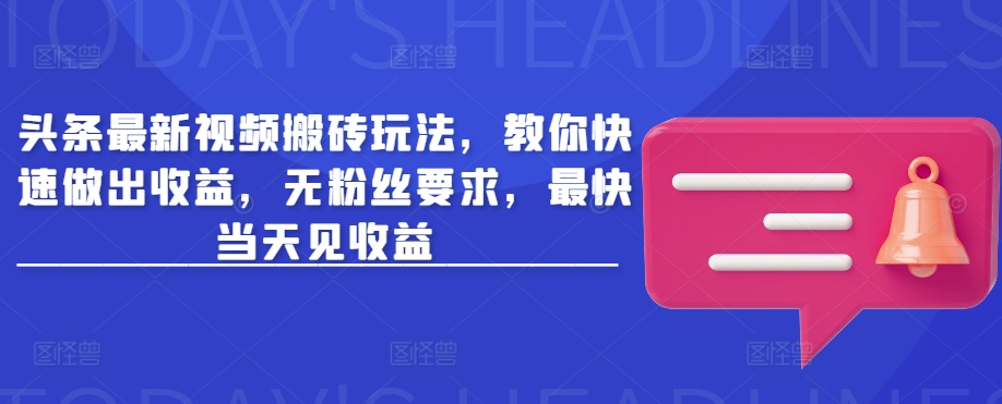 头条最新视频搬砖玩法，教你快速做出收益，无粉丝要求，最快当天见收益-皓收集 | 网创宝典