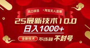 2025年淘宝无人直播带货10.0，全新技术，不违规，不封号，纯小白操作，日入多张【揭秘】--皓收集 | 网创宝典