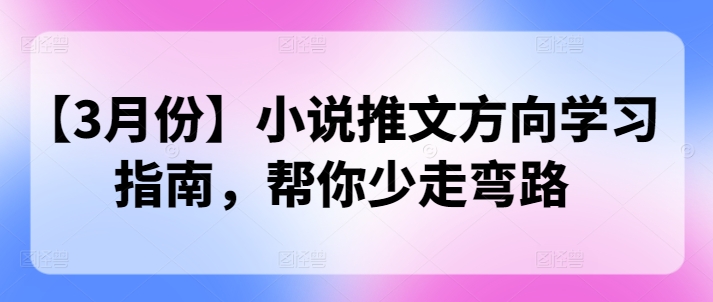 【3月份】小说推文方向学习指南，帮你少走弯路-皓收集 | 网创宝典