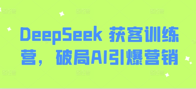 DeepSeek 获客训练营，破局AI引爆营销-皓收集 | 网创宝典