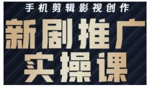 影视短剧号运营与剪辑实战全攻略，手机剪辑影视创作，新剧推广实操课--皓收集 | 网创宝典