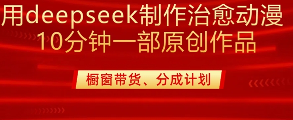 用deepseek制作治愈系漫剪，20分钟一部纯原创作品，多种变现渠道外面收费980-皓收集 | 网创宝典