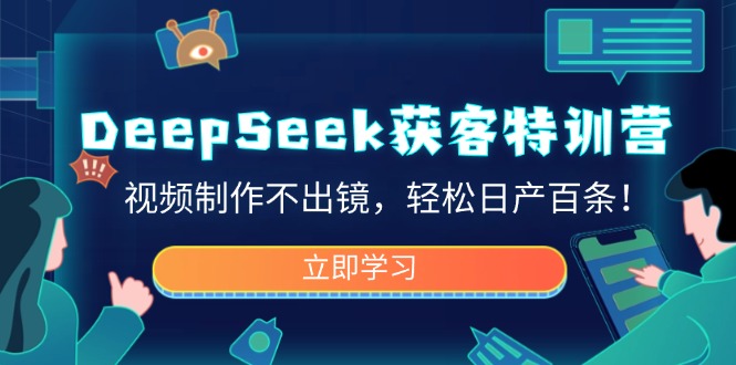 DeepSeek获客特训营，视频制作不出镜，轻松日产百条！-皓收集 | 网创宝典