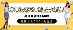独家男粉8.0运营课程，实操进阶，解锁日入 5张 新玩法--皓收集 | 网创宝典