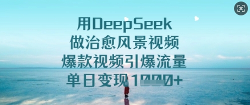 用DeepSeek做治愈风景视频，爆款视频引爆流量，单日变现多张-皓收集 | 网创宝典