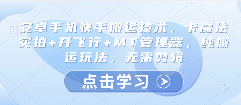 安卓手机快手搬运技术，卡魔法实拍+开飞行+MT管理器，纯搬运玩法，无需剪辑-皓收集 | 网创宝典