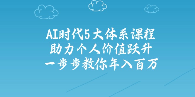 AI时代5大体系课程：助力个人价值跃升，一步步教你年入百万-皓收集 | 网创宝典