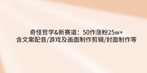 奇怪哲学-新赛道：50作涨粉25w+含文案配音/游戏及画面制作剪辑/封面制作等--皓收集 | 网创宝典
