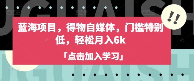 蓝海项目，得物自媒体，门槛特别低，轻松月入6k-皓收集 | 网创宝典