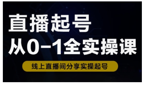 直播起号从0-1全实操课，新人0基础快速入门，0-1阶段流程化学习-皓收集 | 网创宝典