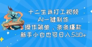十二生肖打工视频，AI一键制作，操作简单，条条爆款，新手小白也可日入5张--皓收集 | 网创宝典