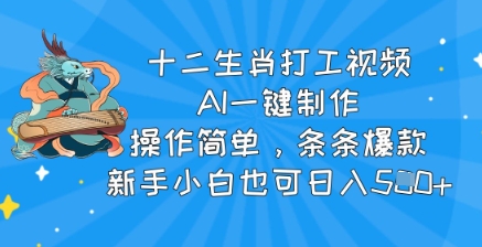 十二生肖打工视频，AI一键制作，操作简单，条条爆款，新手小白也可日入5张-皓收集 | 网创宝典