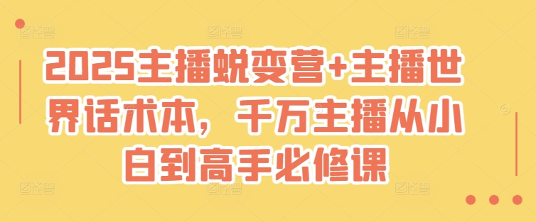 2025主播蜕变营+主播世界话术本，千万主播从小白到高手必修课-皓收集 | 网创宝典