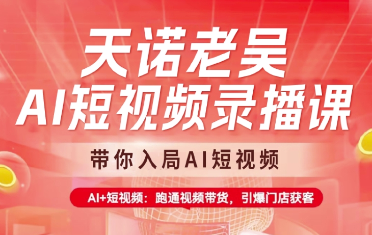 天诺老吴AI短视频录播课，带你入局AI短视频，AI+短视频，跑通视频带货-皓收集 | 网创宝典